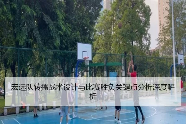 宏远队转播战术设计与比赛胜负关键点分析深度解析